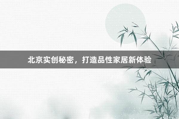 北京实创秘密，打造品性家居新体验
