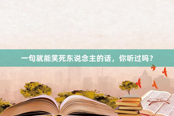 一句就能笑死东说念主的话，你听过吗？