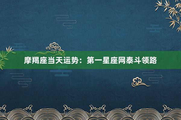 摩羯座当天运势：第一星座网泰斗领路