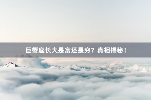 巨蟹座长大是富还是穷？真相揭秘！
