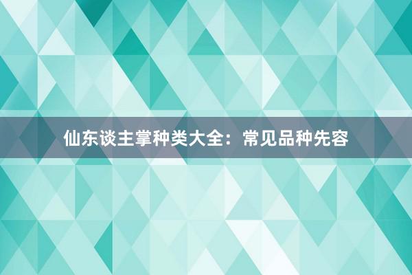 仙东谈主掌种类大全：常见品种先容