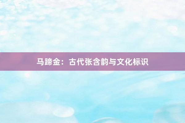 马蹄金：古代张含韵与文化标识